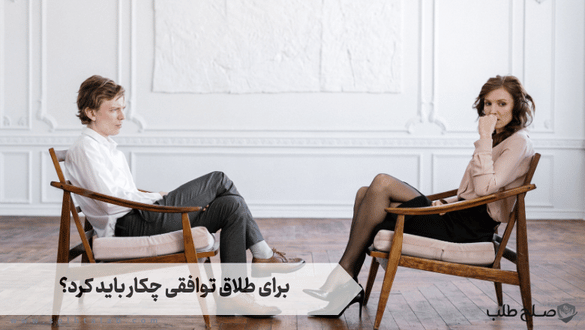 برای طلاق توافقی چکار باید کرد؟ 1 برای طلاق توافقی چکار باید کرد؟